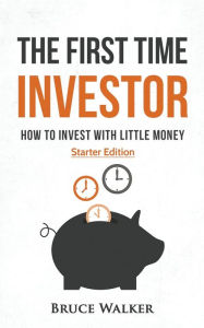 Title: The First Time Investor: How to Invest with Little Money, Author: Bruce Walker
