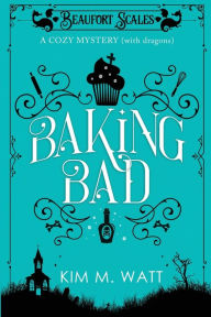 Title: Baking Bad: A Cozy Mystery (With Dragons), Author: Kim M M Watt