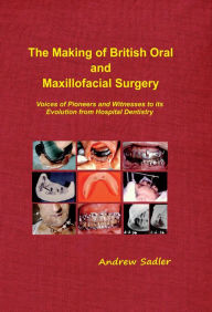 Title: The Making of British Oral and Maxillofacial Surgery, Author: Andrew Sadler