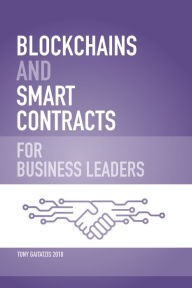 Title: Blockchains and Smart Contracts for Business Leaders: Learn how the Blockchain works and how you can use it to transform your business, Author: Tony Gaitatzis
