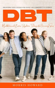 Title: Dbt: Discovering Your Courage for Change and Commitment to Yourself (Mindfulness and Emotion Regulation Techniques for Overcoming Stress), Author: Morris Howard