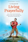 A Year of Living Prayerfully: How A Curious Traveler Met the Pope, Walked on Coals, Danced with Rabbis, and Revived His Prayer Life