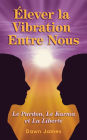 Élever la vibration entre nous: Le pardon, le karma et la liberté
