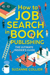 Title: How to Job Search in Book Publishing: The Ultimate Insider's Guide, Author: Suzanne Collier