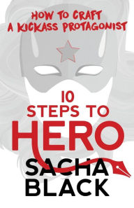 Title: 10 Steps To Hero: How To Craft A Kickass Protagonist, Author: Sacha Black