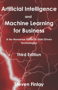 Title: Artificial Intelligence and Machine Learning for Business: A No-Nonsense Guide to Data Driven Technologies, Author: Steven Finlay