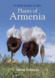 Title: A Field Guide to the Plants of Armenia, Author: Tamar Galstyan