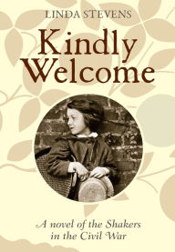 Title: Kindly Welcome: A Novel of the Shakers in the Civil War, Author: Linda Stevens