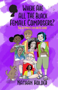 Title: Where Are All The Black Female Composers?: The Ultimate Fun Facts Guide, Author: Nathan Holder