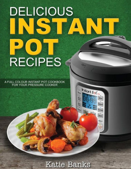 Delicious Instant Pot Recipes: A Full Colour Instant Pot Cookbook for your Pressure Cooker