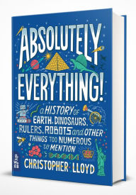 Title: Absolutely Everything!: A History of Earth, Dinosaurs, Rulers, Robots and Other Things Too Numerous to Mention, Author: Christopher Lloyd