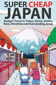 Title: Super Cheap Japan: Budget Travel in Tokyo, Kyoto, Osaka, Nara, Hiroshima and Surrounding Areas, Author: Matthew Baxter