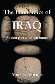 Title: The Economics of Iraq: Ancient past to distant to future, Author: Amer K. Hirmis