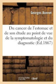 Du Cancer de L'Estomac Et de Son Etude Au Point de Vue de La Symptomatologie Et Du Diagnostic