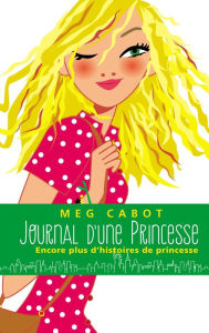 Title: Journal d'une Princesse - Encore plus d'histoires de Princesse, Author: Meg Cabot
