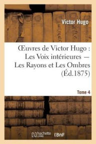 Title: Oeuvres de Victor Hugo. Poésie.Tome 5. Les Voix intérieures, Les Rayons et Les Ombres, Author: Victor Hugo