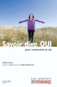 Title: Savoir dire OUI pour construire sa vie, Author: Alexie Lorca