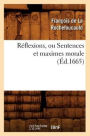 Rï¿½flexions, Ou Sentences Et Maximes Morale (ï¿½d.1665)