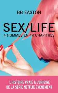 Title: SEX/LIFE - L'histoire vraie à l'origine de la série NETFLIX: 4 hommes en 44 chapitres, Author: BB Easton