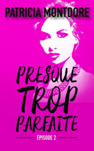 Title: Presque trop parfaite - épisode 2, Author: Patricia Montdore