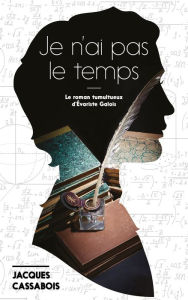Title: Je n'ai pas le temps: Le roman tumultueux d'Evariste Galois, Author: Jacques Cassabois