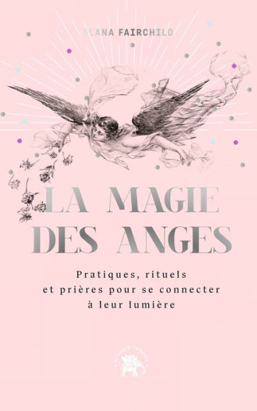 La magie des anges: Pratiques, rituels et prières pour se connecter à leur lumière