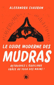 Title: Le guide moderne des Mudras: Retrouvez l'équilibre grâce au yoga des mains !, Author: Alexandra Chauran