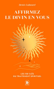 Title: Affirmez le divin en vous: Les 150 clés du traitement spirituel, Author: Denis Labouré