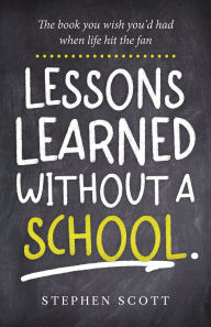 Title: Lessons Learned Without A School: The book you wish you'd had when life hit the fan, Author: Stephen Scott