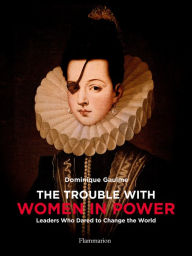 Title: The Trouble with Women in Power: Leaders Who Dared to Change the World, Author: Dominique Gaulme