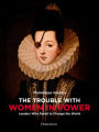 The Trouble with Women in Power: Leaders Who Dared to Change the World