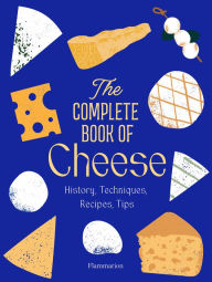 Title: The Complete Book of Cheese: History, Techniques, Recipes, Tips, Author: Anne-Laure Pham