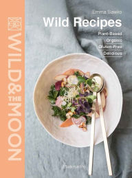 Title: Wild Recipes: Plant-Based, Organic, Gluten-Free, Delicious, Author: Emma Sawko
