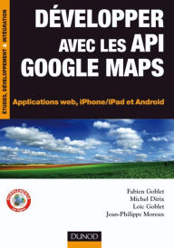 Title: Développer avec les API Google Maps: Applications web, iPhone/iPad et Android, Author: Fabien Goblet