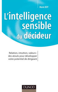 Title: L'intelligence sensible du décideur: Relation, intuition, valeurs : des atouts pour développer votre potentiel de dirigeant, Author: Marie Boy