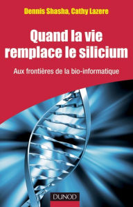 Title: Quand la vie remplace le silicium: Aux frontières de la bio-informatique, Author: Dennis Shasha