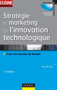 Title: Stratégie et marketing de l'innovation technologique - 3ème édition: Lancer avec succès des produits qui n'existent pas sur des marchés qui n'existent pas encore, Author: Paul Millier