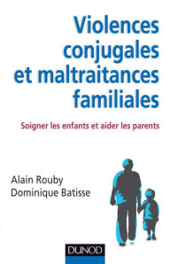 Title: Violences conjugales et maltraitances familiales: Soigner les enfants et aider les parents, Author: Alain Rouby