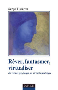 Title: Rêver, fantasmer, virtualiseR: Du virtuel psychique au virtuel numérique, Author: Serge Tisseron