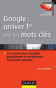 Title: Google : arriver 1er par les mots clés: Les secrets pour s'installer gratuitement et durablement en 1ère position, Author: Pascal Maupas