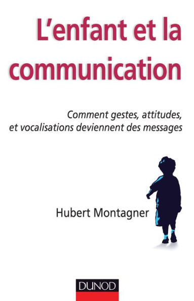 L'enfant et la communication: Comment gestes, attitudes, vocalisations deviennent des messages