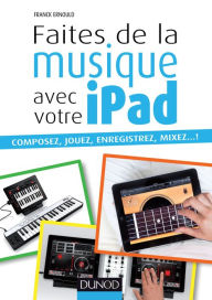Title: Faites de la musique avec votre iPad: Composez, jouez, enregistrez, mixez... !, Author: Franck Ernould
