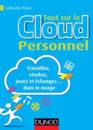 Title: Tout sur le Cloud Personnel: Travaillez, stockez, jouez et échangez... dans le nuage, Author: Guillaume Plouin