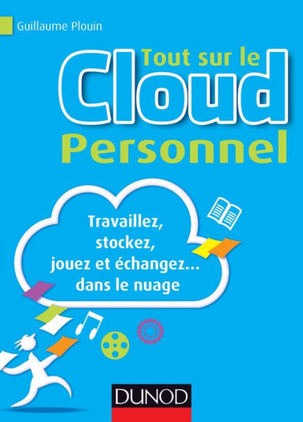 Tout sur le Cloud Personnel: Travaillez, stockez, jouez et échangez... dans le nuage