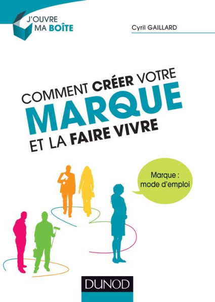 Comment créer votre marque et la faire vivre: Marque : mode d'emploi