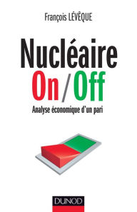 Title: Nucléaire On/Off: Analyse économique d'un pari, Author: François Lévêque