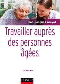 Title: Travailler auprès des personnes âgées - 4e éd., Author: Jean-Jacques Amyot