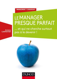 Title: Le manager presque parfait: ... et qui ne cherche surtout pas à le devenir !, Author: Antoine Carpentier