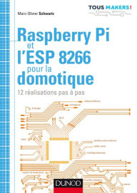 Title: Raspberry Pi et l'ESP 8266 pour la domotique: 12 réalisations pas à pas, Author: Marc-Olivier Schwartz