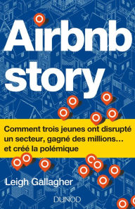 Title: Airbnb Story: Comment trois jeunes ont disrupté un secteur... et créé la polémiq, Author: Leigh Gallagher